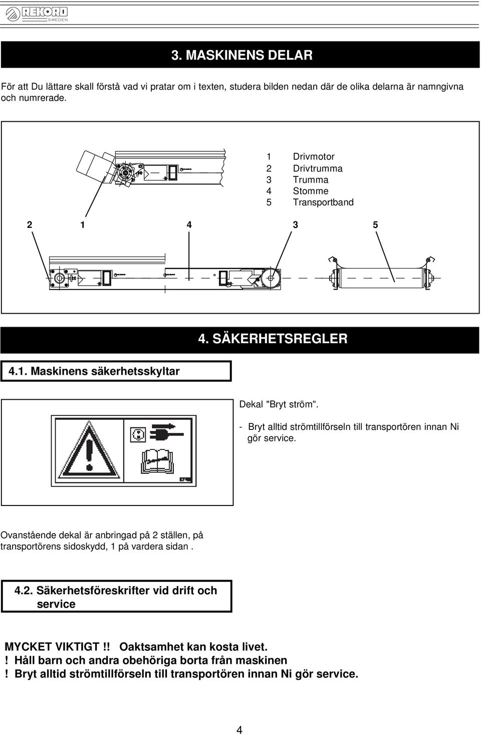 - Bryt alltid strömtillförseln till transportören innan Ni gör service. Ovanstående dekal är anbringad på 2 ställen, på transportörens sidoskydd, 1 på vardera sidan. 4.