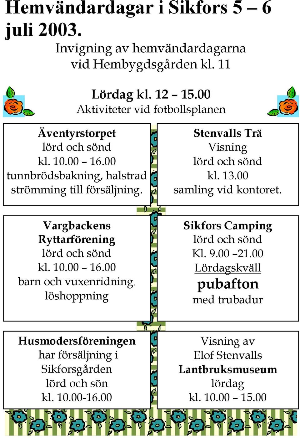 Stenvalls Trä Visning lörd och sönd kl. 13.00 samling vid kontoret. Vargbackens Ryttarförening lörd och sönd kl. 10.00 16.00 barn och vuxenridning.