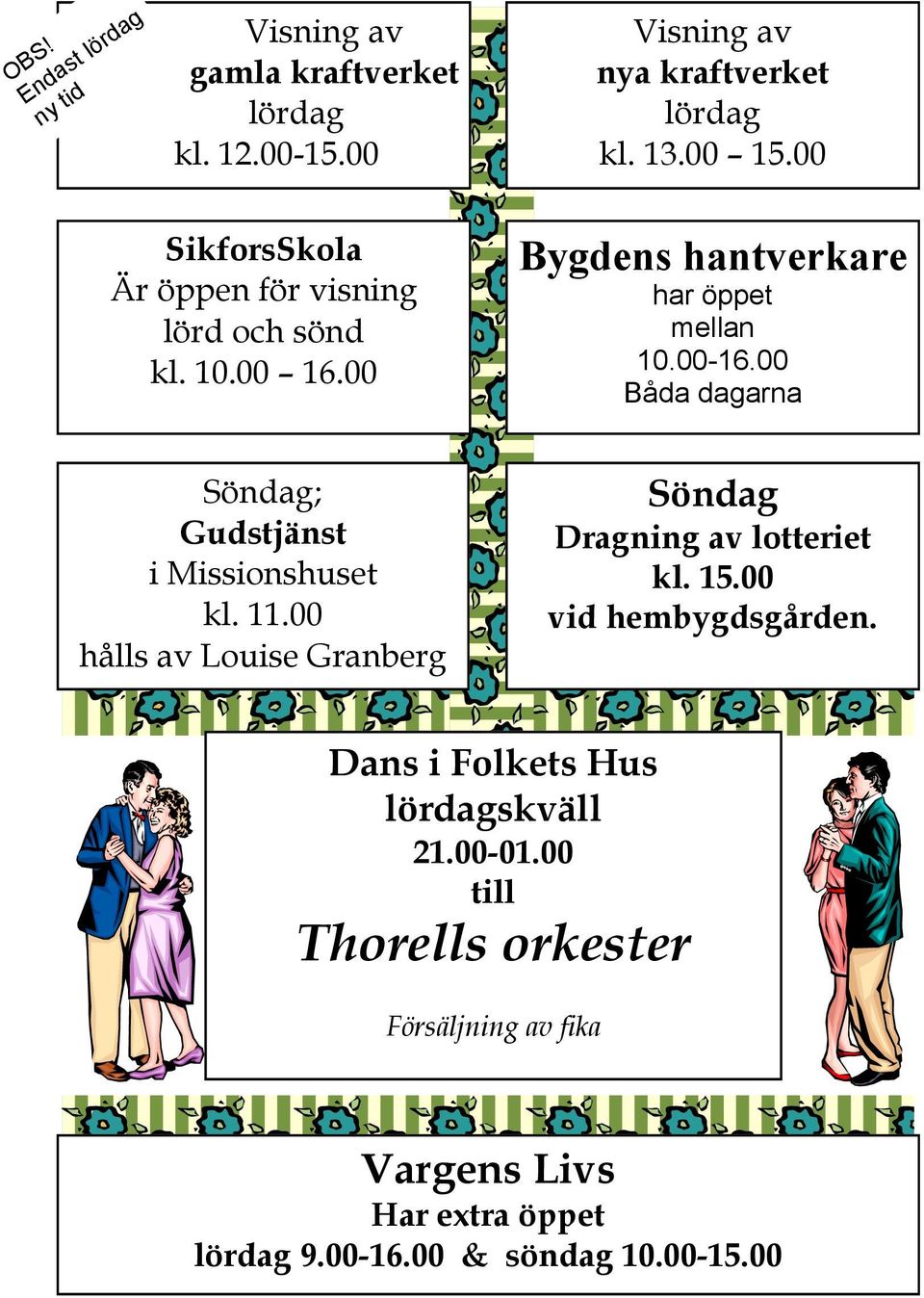 00 Båda dagarna Söndag; Gudstjänst i Missionshuset kl. 11.00 hålls av Louise Granberg Söndag Dragning av lotteriet kl. 15.