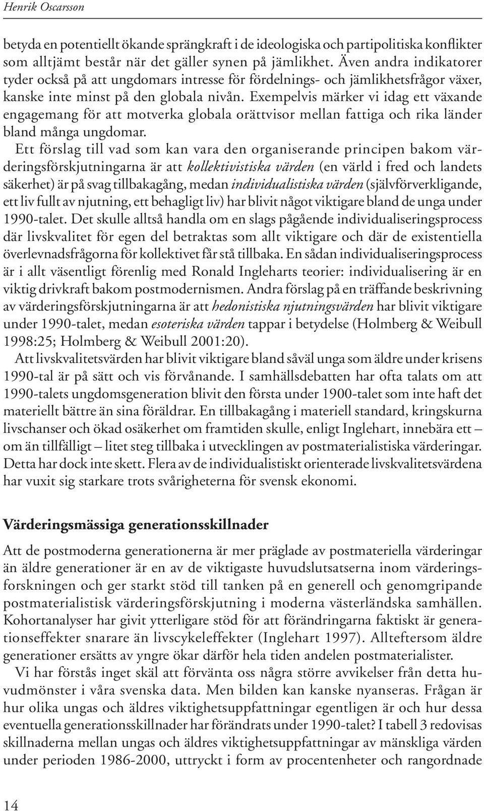 Exempelvis märker vi idag ett växande enga gemang för att mot ver ka globala orätt vi sor mel lan fattiga och rika län der bland många ung domar.