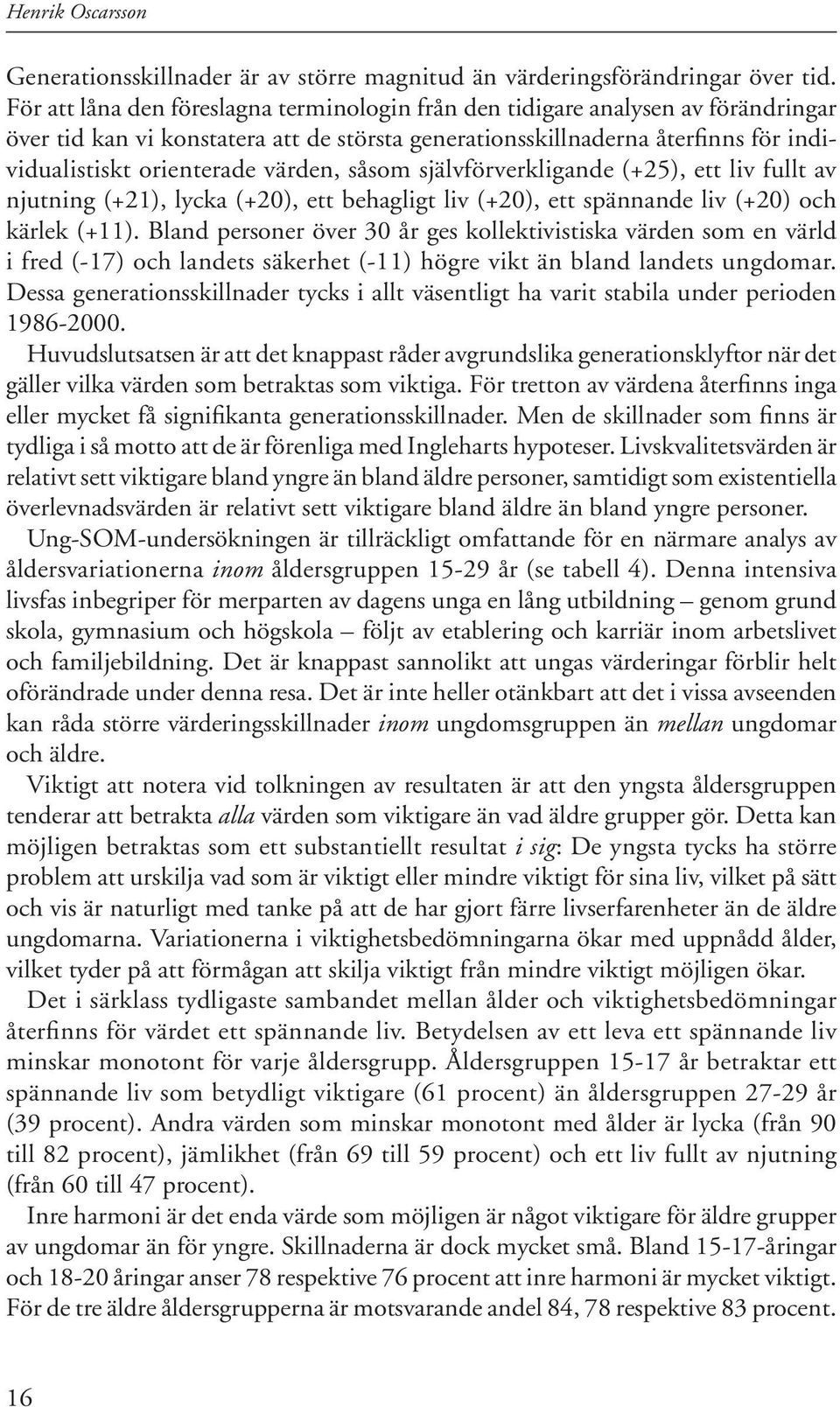 terade värden, såsom själv förverkligande (+25), ett liv fullt av njut ning (+21), lycka (+20), ett be hagligt liv (+20), ett spän nan de liv (+20) och kärlek (+11).