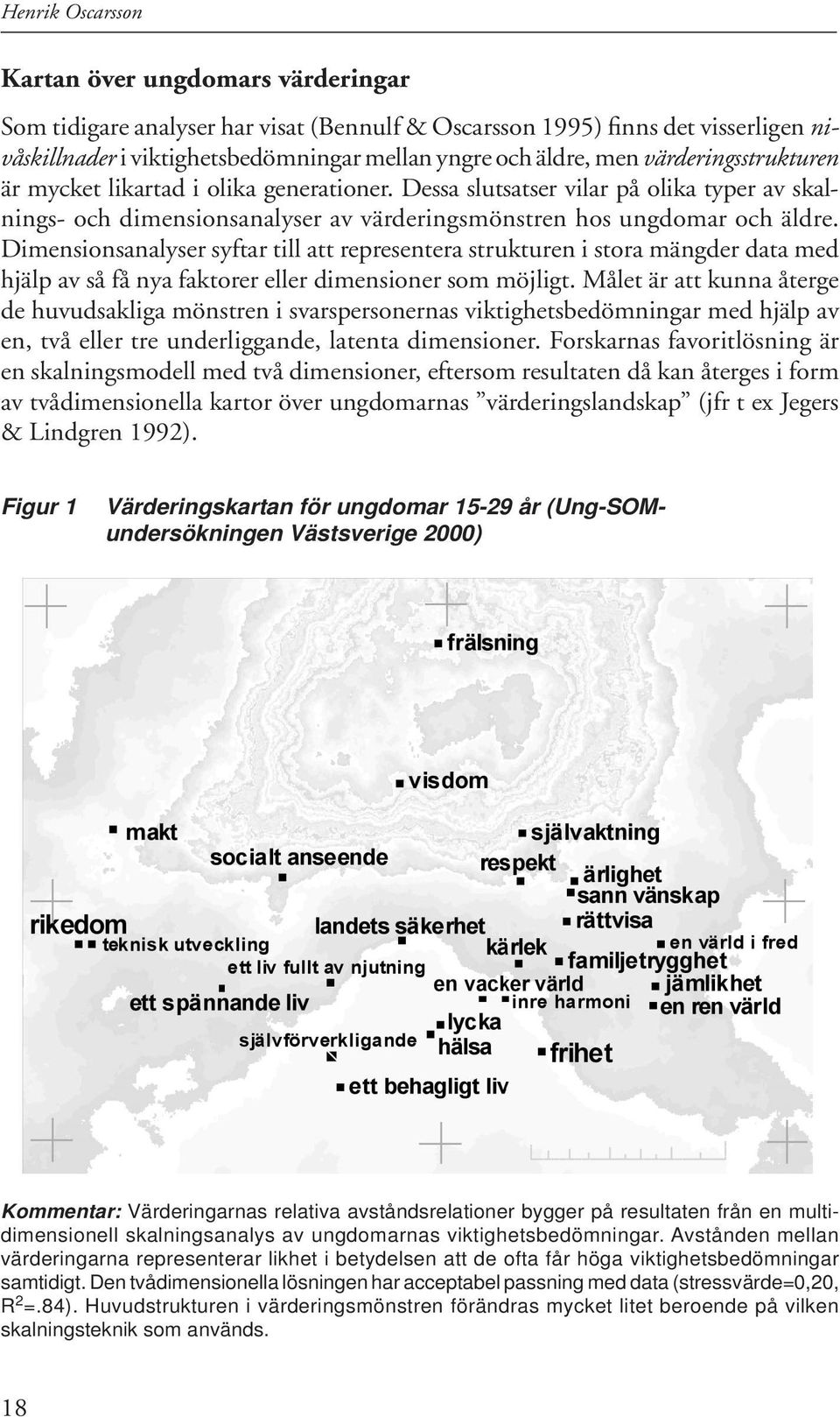 Dimensionsanalyser syftar till att repre sentera strukturen i stora mängder data med hjälp av så få nya faktorer eller dimen sioner som möjligt.