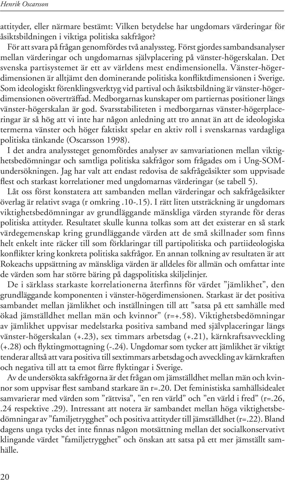 Det svenska partisystemet är ett av världens mest endimensionella. Vänster-högerdimensionen är allt jämt den domi nerande politiska konfliktdimensionen i Sverige.