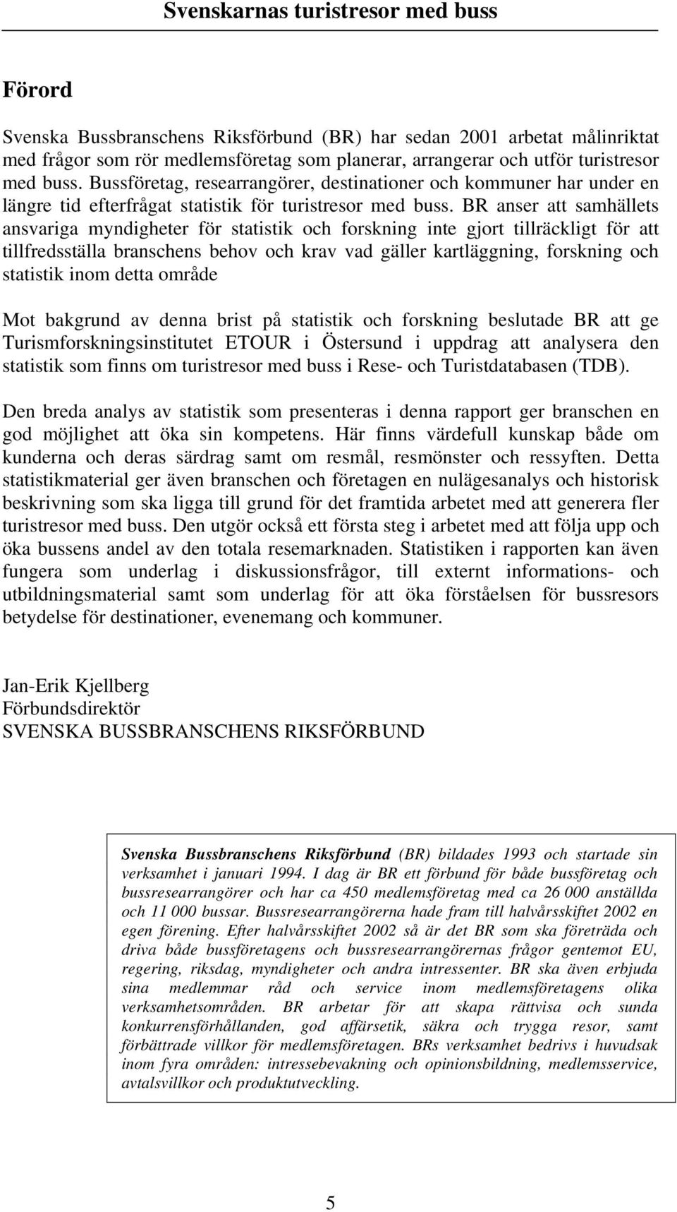 BR anser att samhällets ansvariga myndigheter för statistik och forskning inte gjort tillräckligt för att tillfredsställa branschens behov och krav vad gäller kartläggning, forskning och statistik