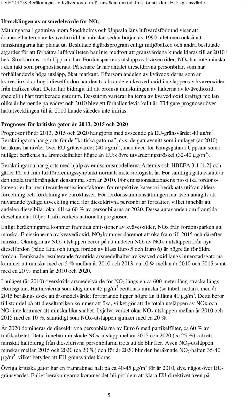 Beslutade åtgärdsprogram enligt miljöbalken och andra beslutade åtgärder för att förbättra luftkvaliteten har inte medfört att gränsvärdena kunde klaras till år 2010 i hela Stockholms- och Uppsala