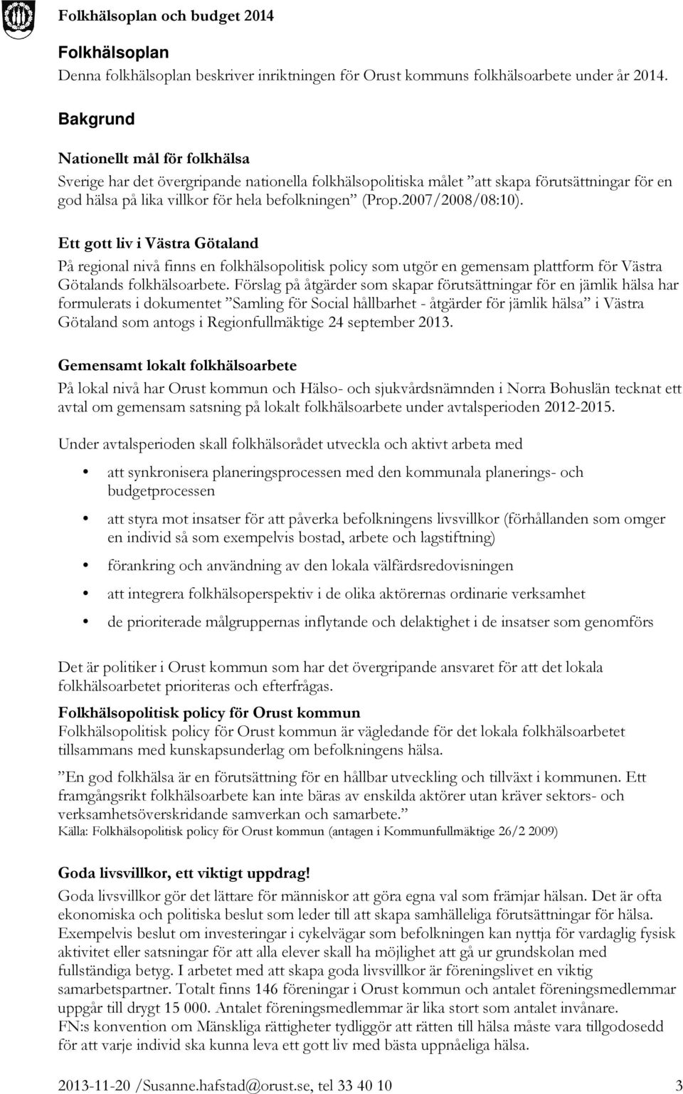 2007/2008/08:10). Ett gott liv i Västra Götaland På regional nivå finns en folkhälsopolitisk policy som utgör en gemensam plattform för Västra Götalands folkhälsoarbete.