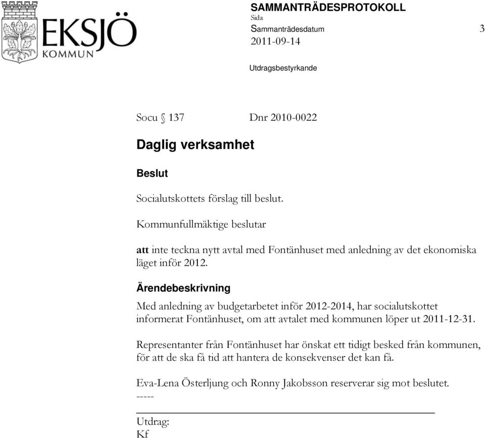 Ärendebeskrivning Med anledning av budgetarbetet inför 2012-2014, har socialutskottet informerat Fontänhuset, om att avtalet med kommunen löper ut 2011-12-31.