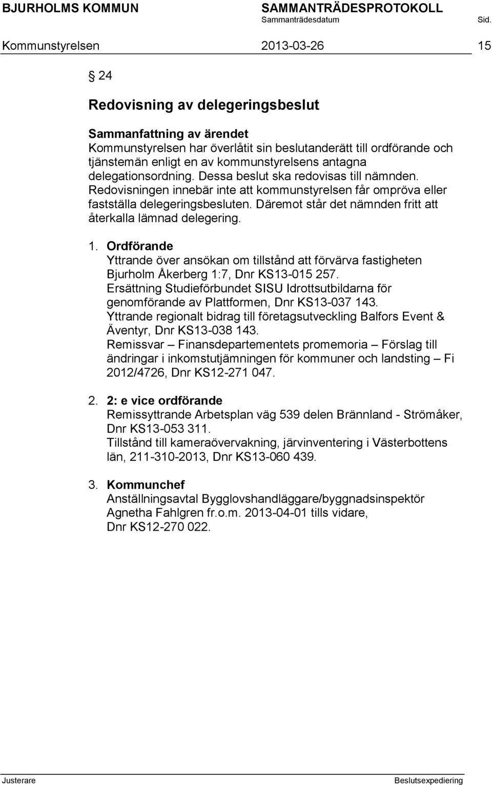 Däremot står det nämnden fritt att återkalla lämnad delegering. 1. Ordförande Yttrande över ansökan om tillstånd att förvärva fastigheten Bjurholm Åkerberg 1:7, Dnr KS13-015 257.