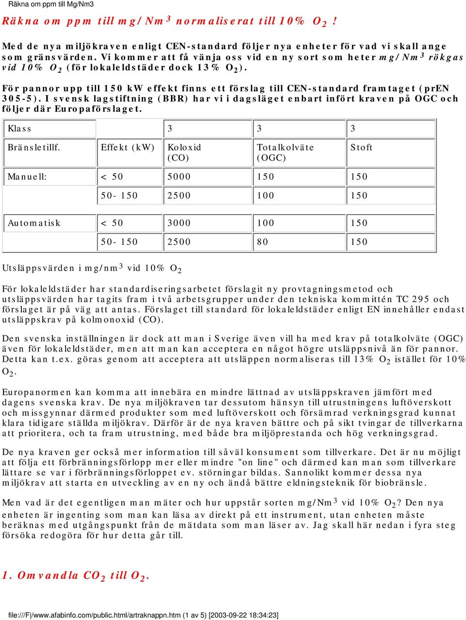 För pannor upp till 150 kw effekt finns ett förslag till CEN-standard framtaget (pren 305-5). I svensk lagstiftning (BBR) har vi i dagsläget enbart infört kraven på OGC och följer där Europaförslaget.