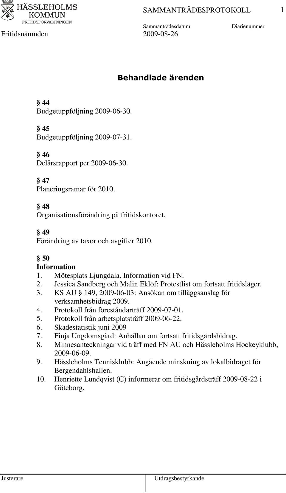 3. KS AU 149, 2009-06-03: Ansökan om tilläggsanslag för verksamhetsbidrag 2009. 4. Protokoll från föreståndarträff 2009-07-01. 5. Protokoll från arbetsplatsträff 2009-06-22. 6.