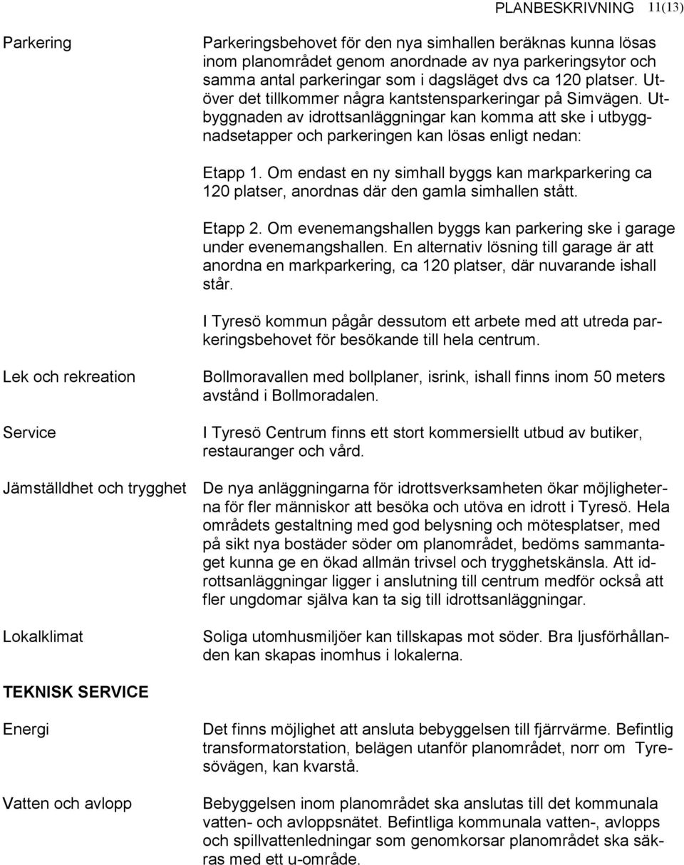 Om endast en ny simhall byggs kan markparkering ca 120 platser, anordnas där den gamla simhallen stått. Etapp 2. Om evenemangshallen byggs kan parkering ske i garage under evenemangshallen.