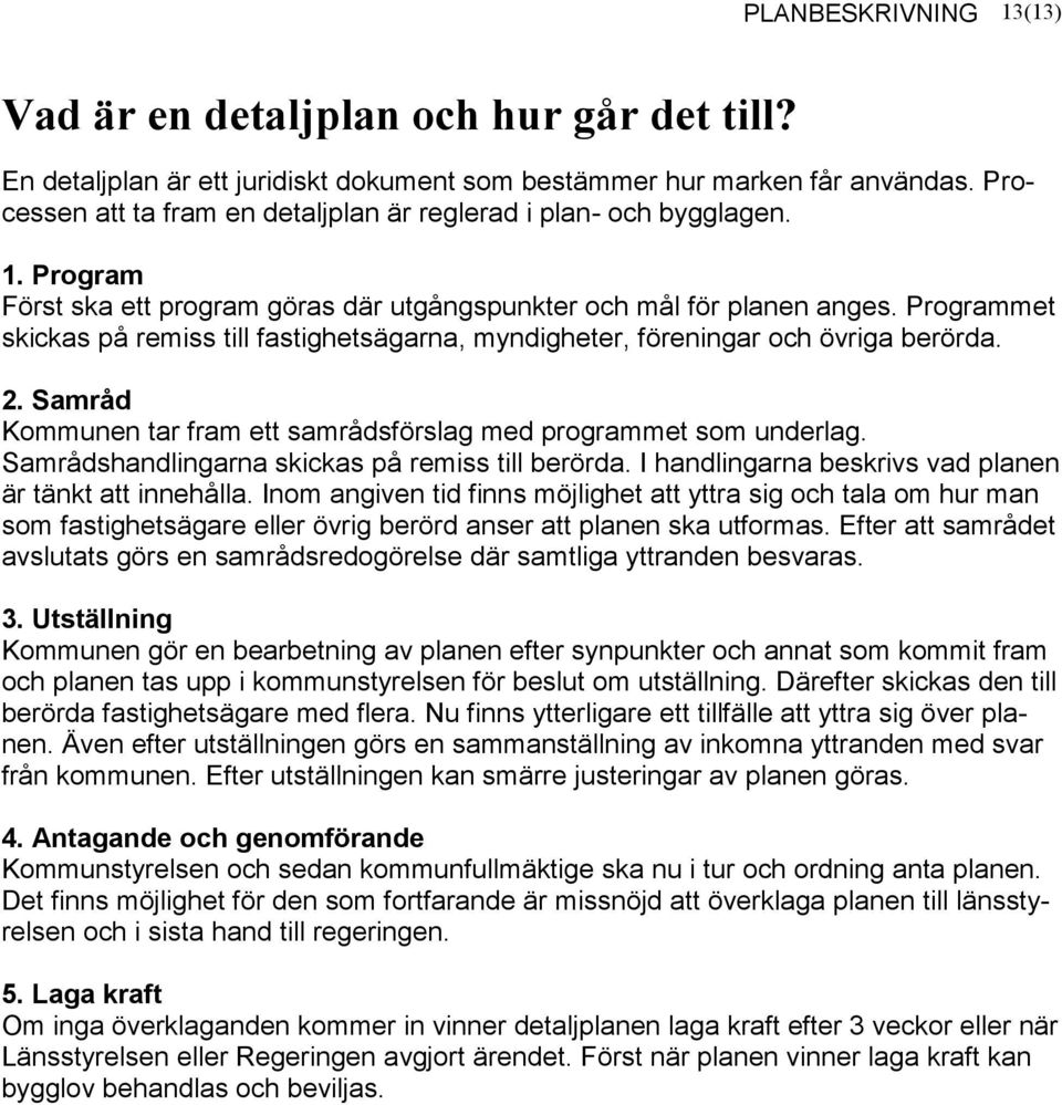 Samråd Kommunen tar fram ett samrådsförslag med programmet som underlag. Samrådshandlingarna skickas på remiss till berörda. I handlingarna beskrivs vad planen är tänkt att innehålla.