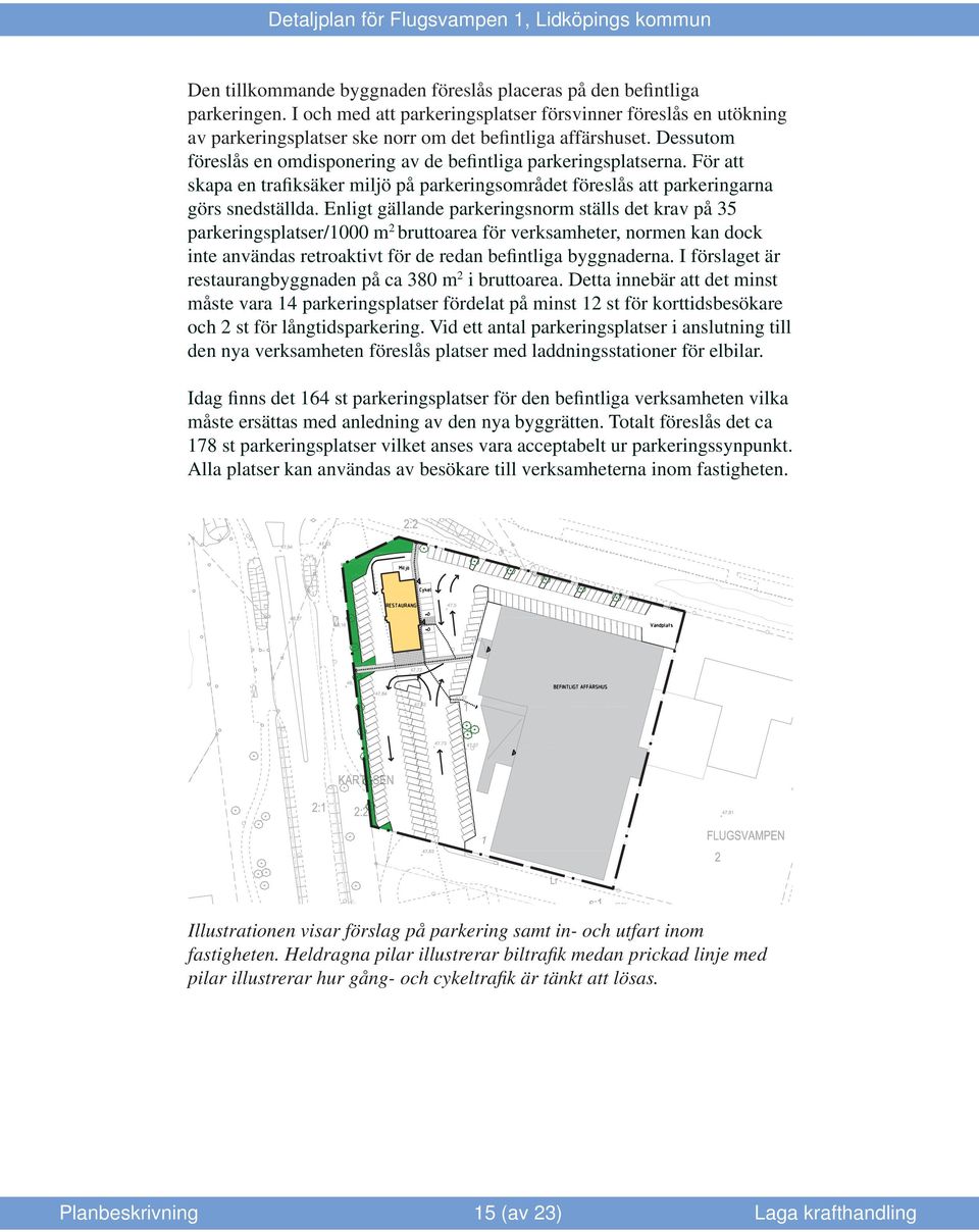 Enligt gällande parkeringsnorm ställs det krav på 35 parkeringsplatser/1000 m 2 bruttoarea för verksamheter, normen kan dock inte användas retroaktivt för de redan befintliga byggnaderna.