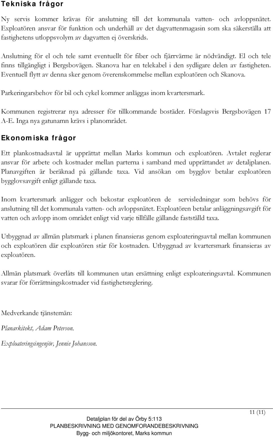 Anslutning för el och tele samt eventuellt för fiber och fjärrvärme är nödvändigt. El och tele finns tillgängligt i Bergsbovägen. Skanova har en telekabel i den sydligare delen av fastigheten.