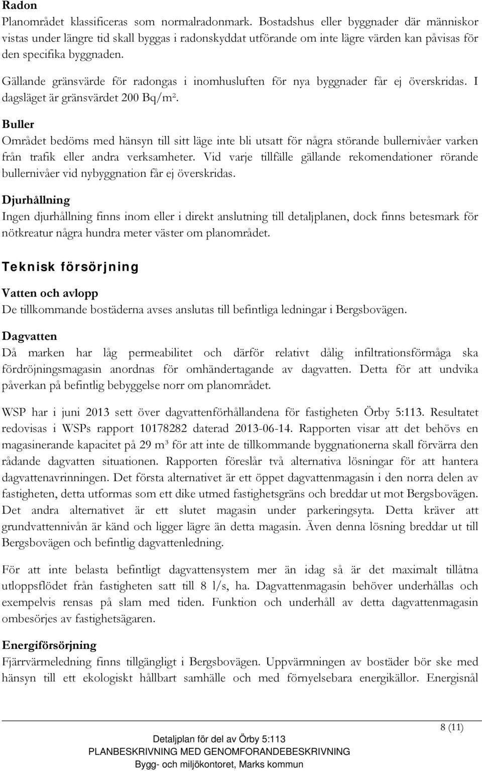 Gällande gränsvärde för radongas i inomhusluften för nya byggnader får ej överskridas. I dagsläget är gränsvärdet 200 Bq/m².