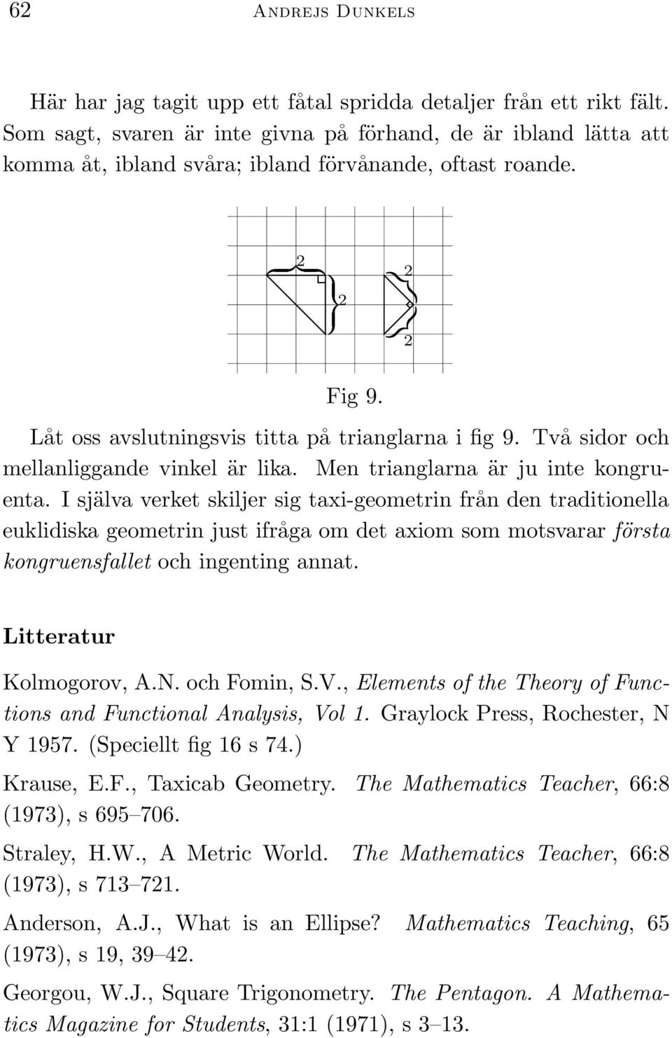 Låt oss avslutningsvis titta på trianglarna i fig 9. Två sidor och mellanliggande vinkel är lika. Men trianglarna är ju inte kongruenta.