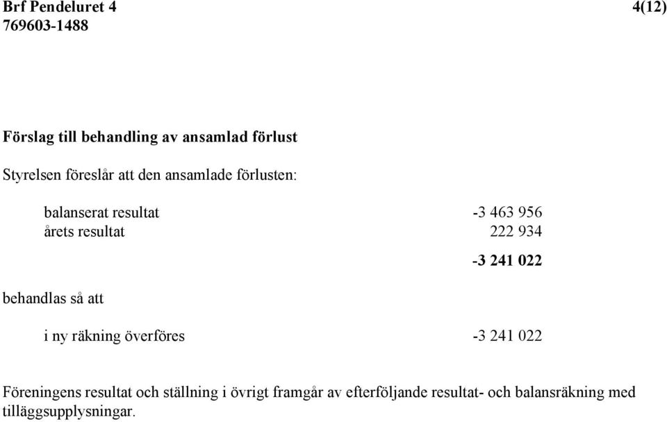 behandlas så att -3 241 022 i ny räkning överföres -3 241 022 Föreningens resultat och