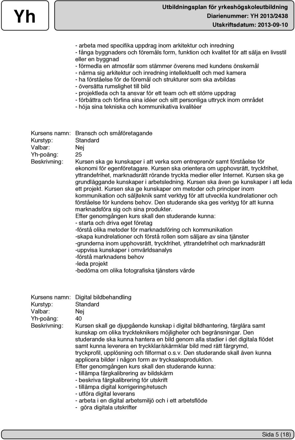 projektleda och ta ansvar för ett team och ett större uppdrag - förbättra och förfina sina idéer och sitt personliga uttryck inom området - höja sina tekniska och kommunikativa kvalitéer Kursens