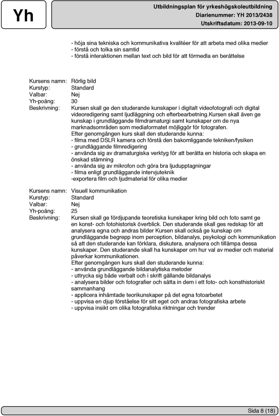 kursen skall även ge kunskap i grundläggande filmdramaturgi samt kunskaper om de nya marknadsområden som mediaformatet möjliggör för fotografen.