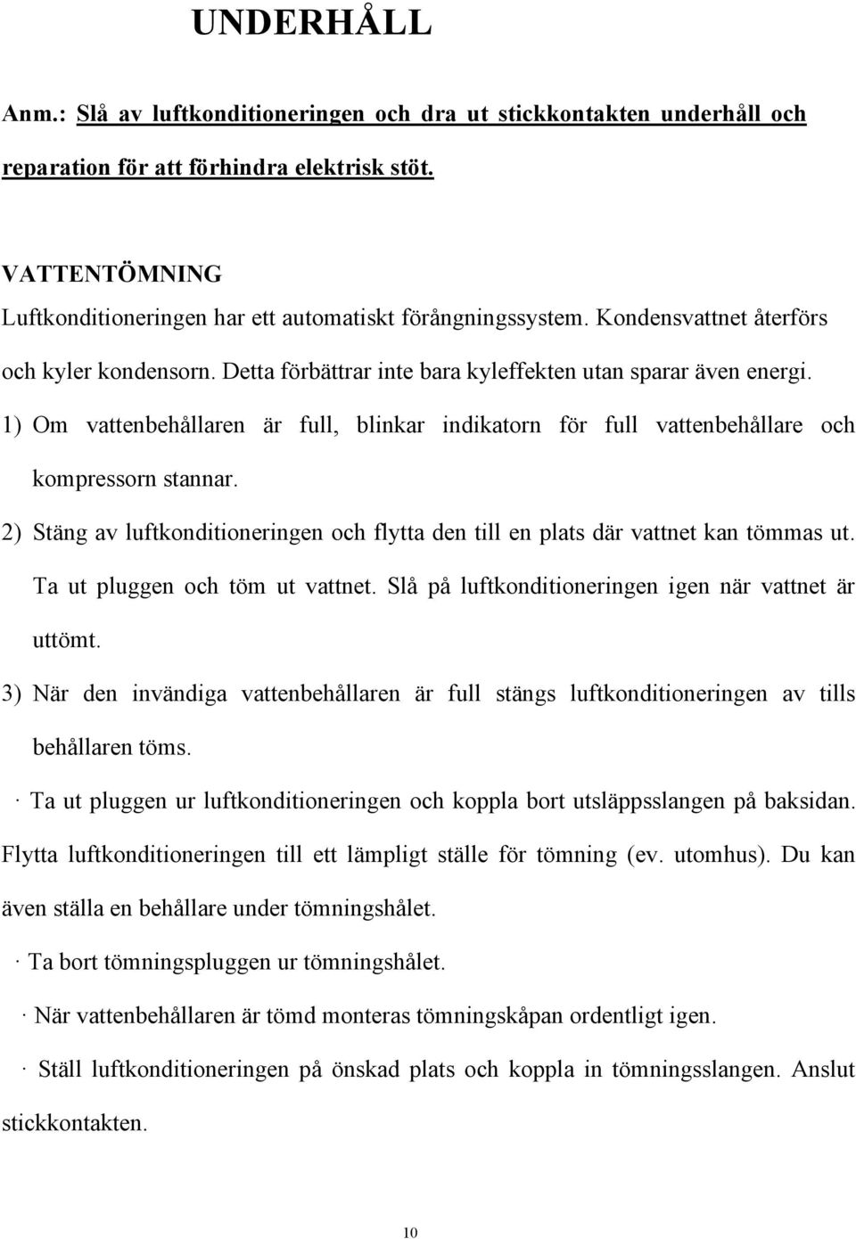 1) Om vattenbehållaren är full, blinkar indikatorn för full vattenbehållare och kompressorn stannar. 2) Stäng av luftkonditioneringen och flytta den till en plats där vattnet kan tömmas ut.