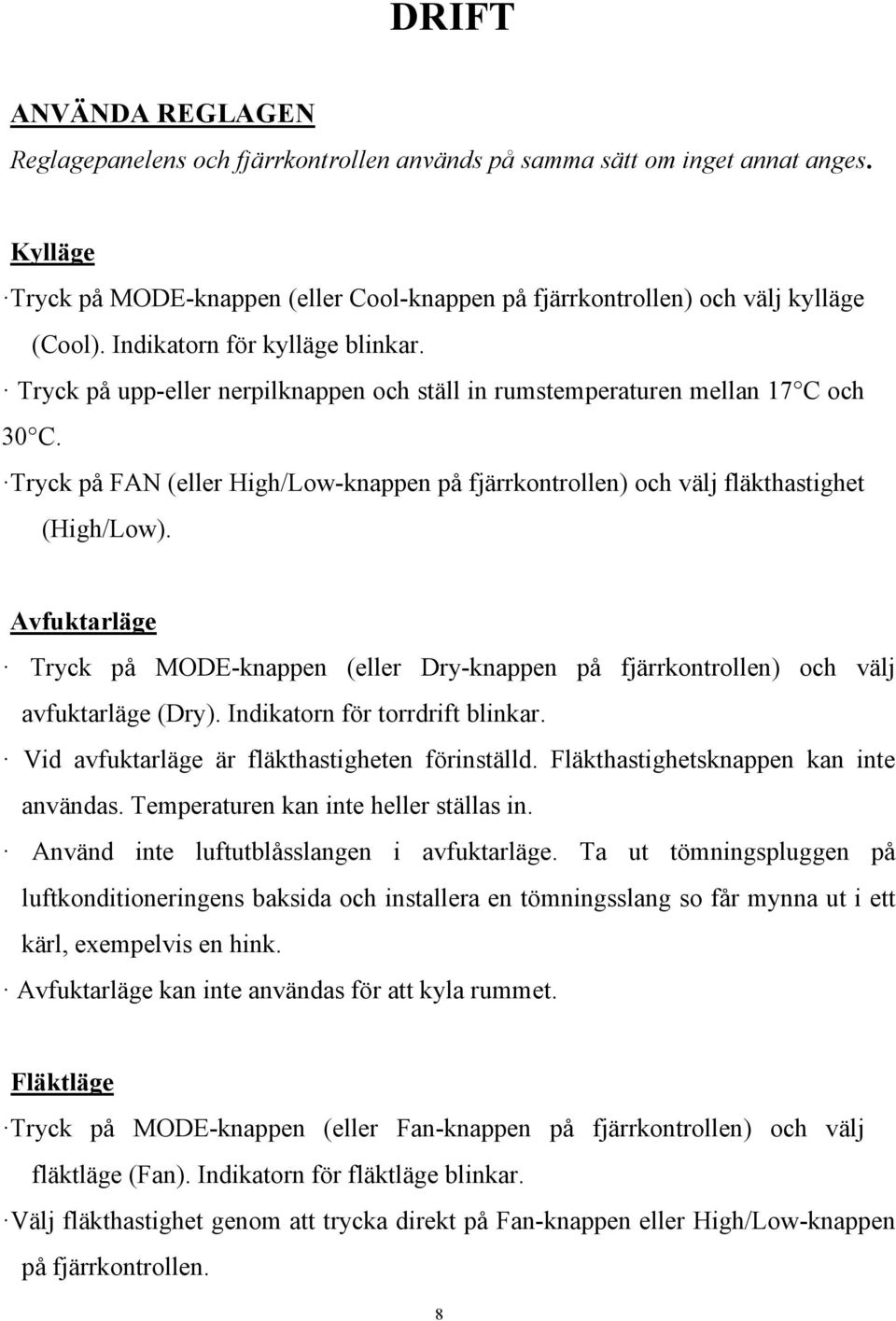 Tryck på FAN (eller High/Low-knappen på fjärrkontrollen) och välj fläkthastighet (High/Low). Avfuktarläge Tryck på MODE-knappen (eller Dry-knappen på fjärrkontrollen) och välj avfuktarläge (Dry).