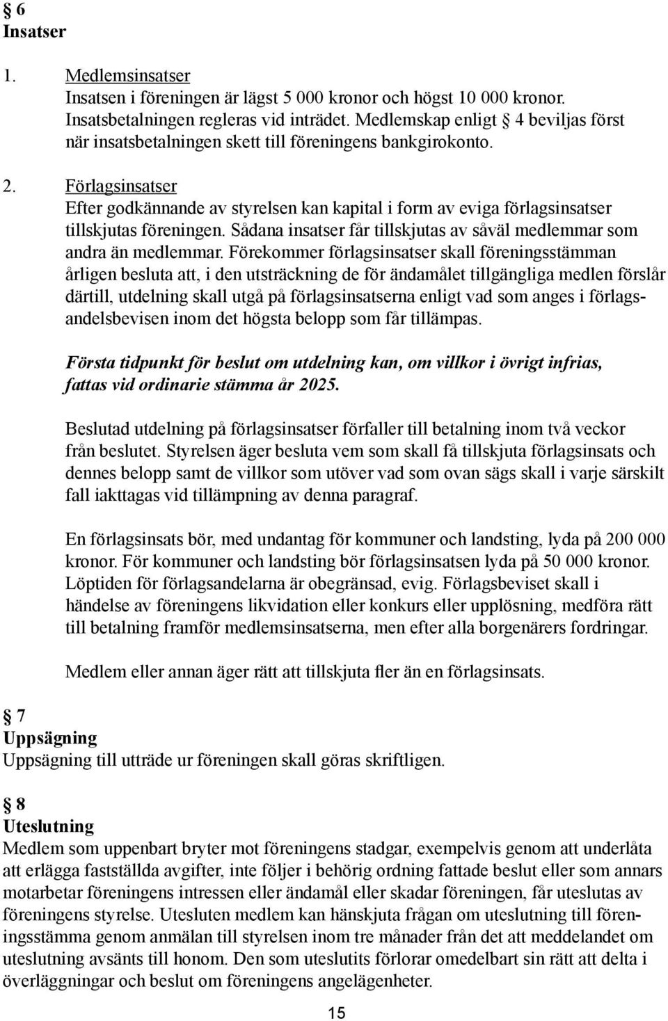 Förlagsinsatser Efter godkännande av styrelsen kan kapital i form av eviga förlagsinsatser tillskjutas föreningen. Sådana insatser får tillskjutas av såväl medlemmar som andra än medlemmar.