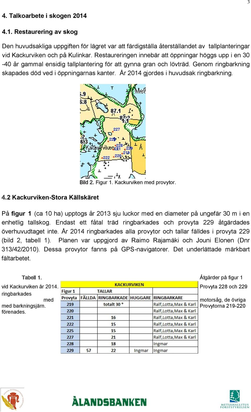 År 2014 gjordes i huvudsak ringbarkning. 4.2 Kackurviken-Stora Källskäret Bild 2. Figur 1. Kackurviken med provytor.