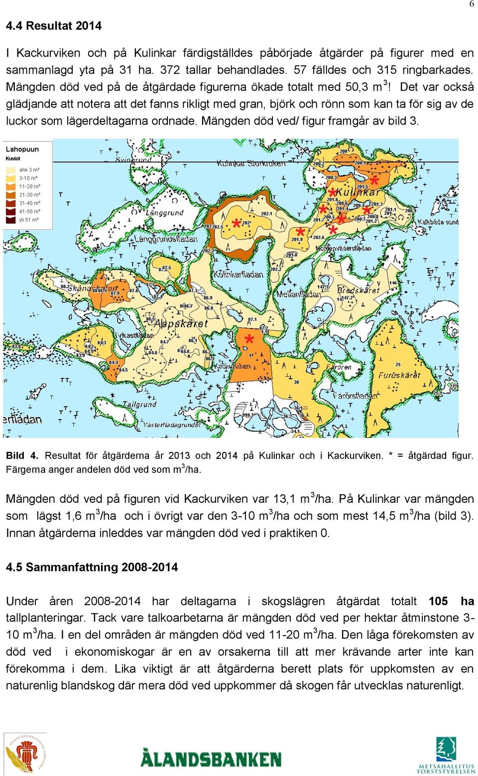 Det var också glädjande att notera att det fanns rikligt med gran, björk och rönn som kan ta för sig av de luckor som lägerdeltagarna ordnade. Mängden död ved/ figur framgår av bild 3. Bild 4.