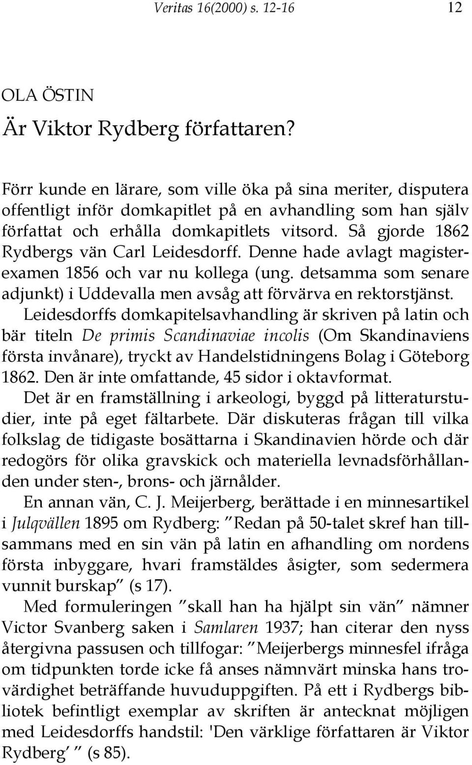 Så gjorde 1862 Rydbergs vän Carl Leidesdorff. Denne hade avlagt magisterexamen 1856 och var nu kollega (ung. detsamma som senare adjunkt) i Uddevalla men avsåg att förvärva en rektorstjänst.
