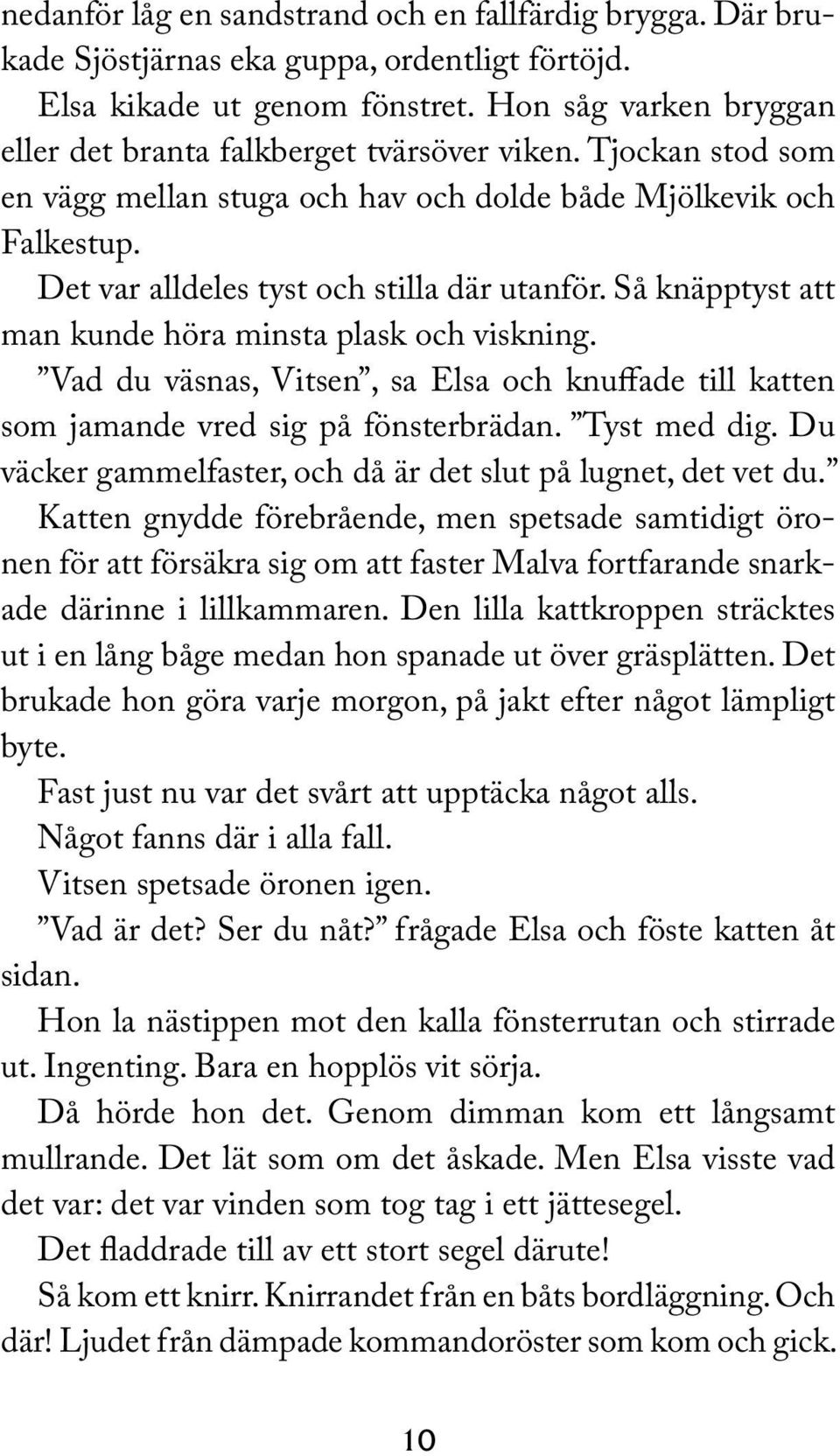 Så knäpptyst att man kunde höra minsta plask och viskning. Vad du väsnas, Vitsen, sa Elsa och knuffade till katten som jamande vred sig på fönsterbrädan. Tyst med dig.