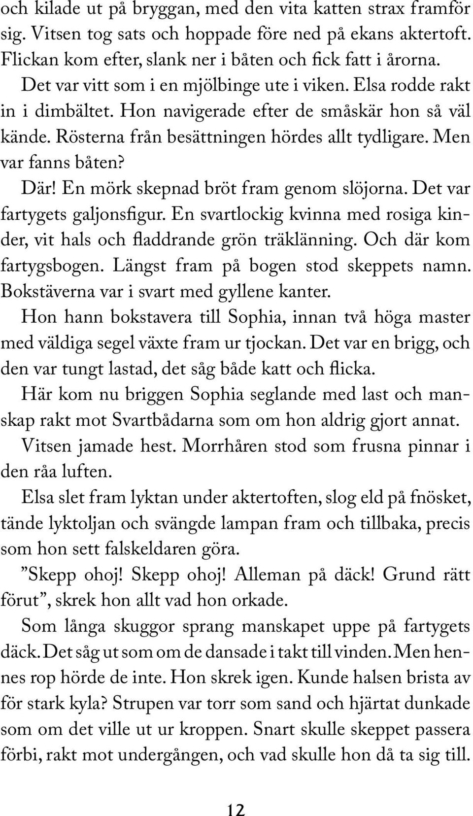 Där! En mörk skepnad bröt fram genom slöjorna. Det var fartygets galjonsfigur. En svartlockig kvinna med rosiga kinder, vit hals och fladdrande grön träklänning. Och där kom fartygsbogen.