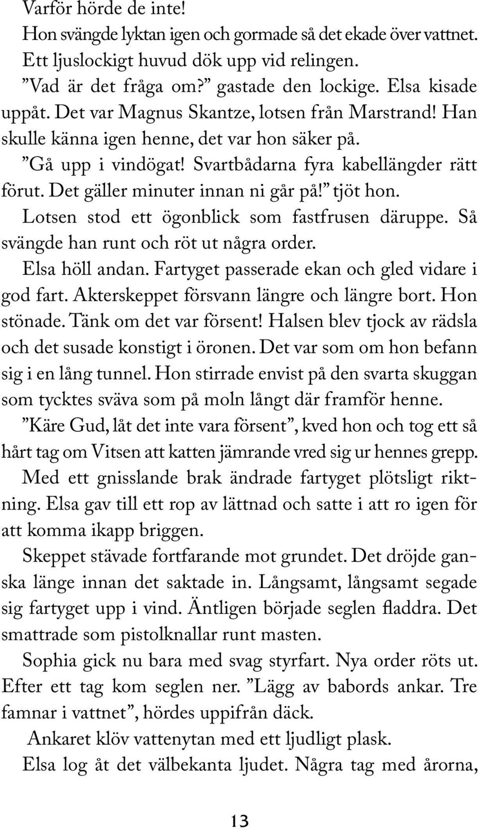tjöt hon. Lotsen stod ett ögonblick som fastfrusen däruppe. Så svängde han runt och röt ut några order. Elsa höll andan. Fartyget passerade ekan och gled vidare i god fart.