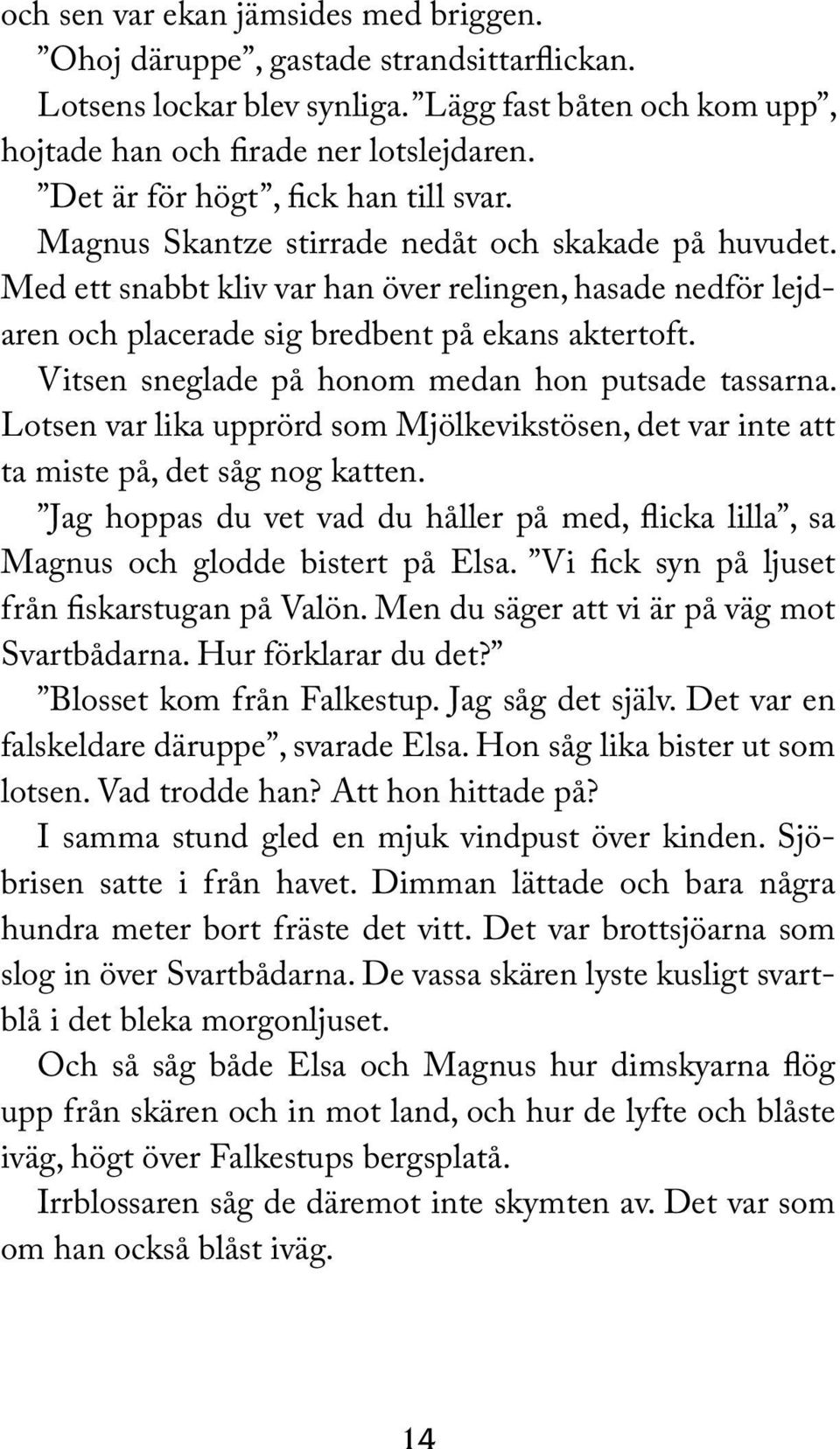 Med ett snabbt kliv var han över relingen, hasade nedför lejdaren och placerade sig bredbent på ekans aktertoft. Vitsen sneglade på honom medan hon putsade tassarna.