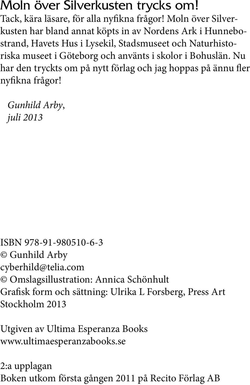 i skolor i Bohuslän. Nu har den tryckts om på nytt förlag och jag hoppas på ännu fler nyfikna frågor!