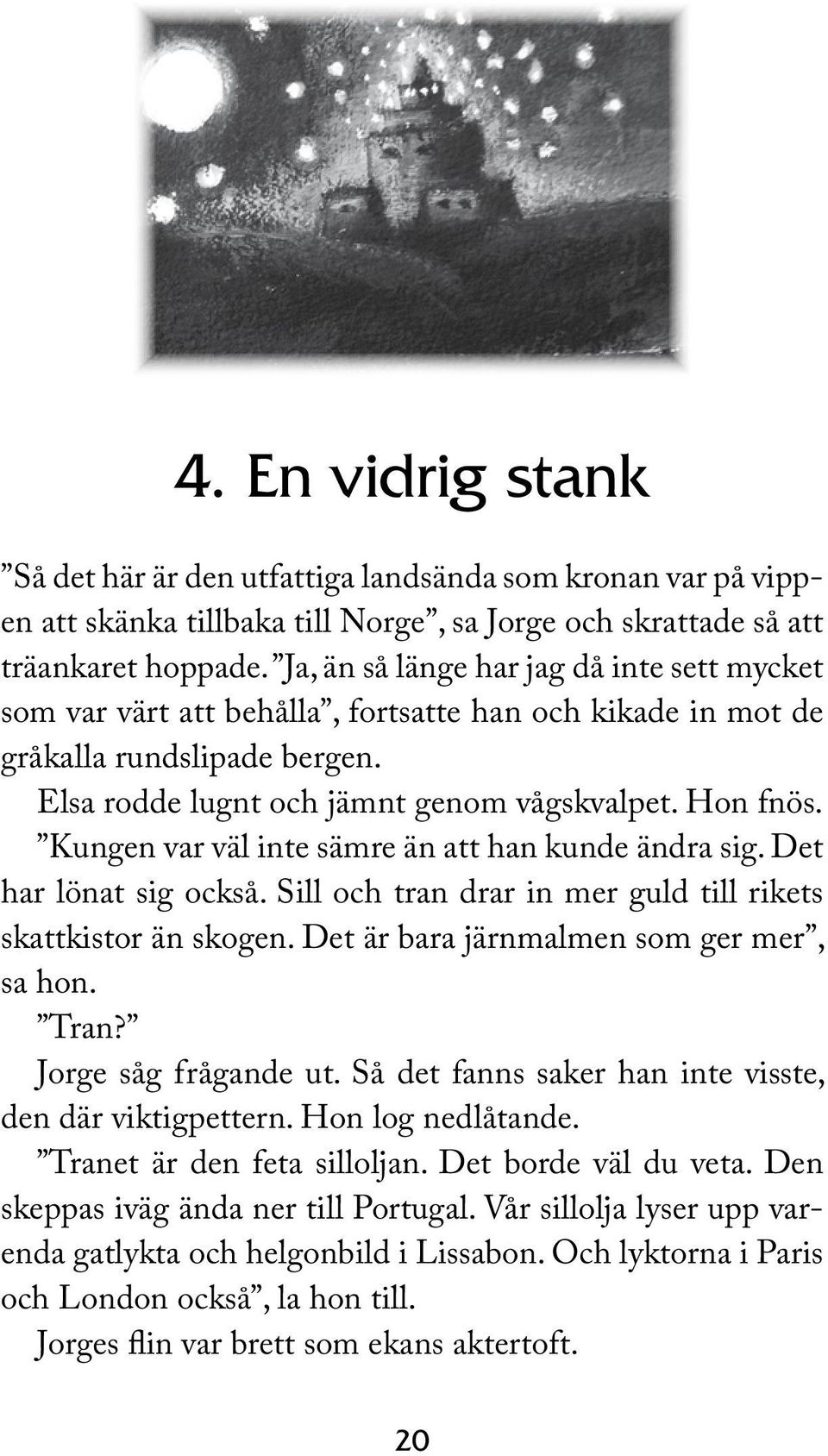 Kungen var väl inte sämre än att han kunde ändra sig. Det har lönat sig också. Sill och tran drar in mer guld till rikets skattkistor än skogen. Det är bara järnmalmen som ger mer, sa hon. Tran?