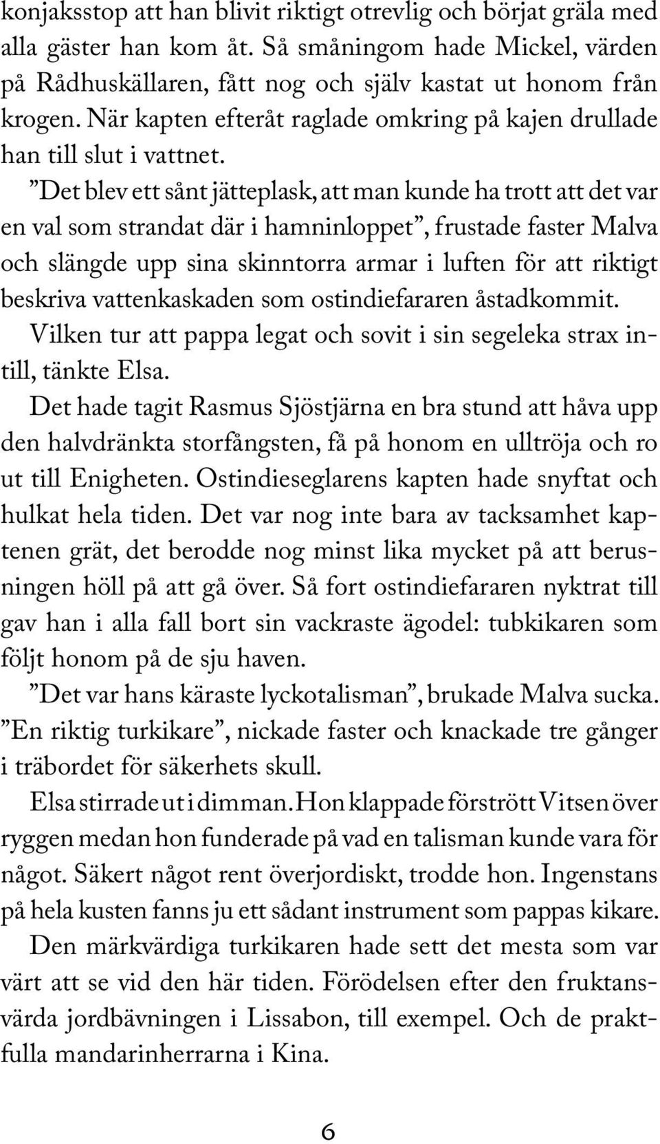 Det blev ett sånt jätteplask, att man kunde ha trott att det var en val som strandat där i hamninloppet, frustade faster Malva och slängde upp sina skinntorra armar i luften för att riktigt beskriva