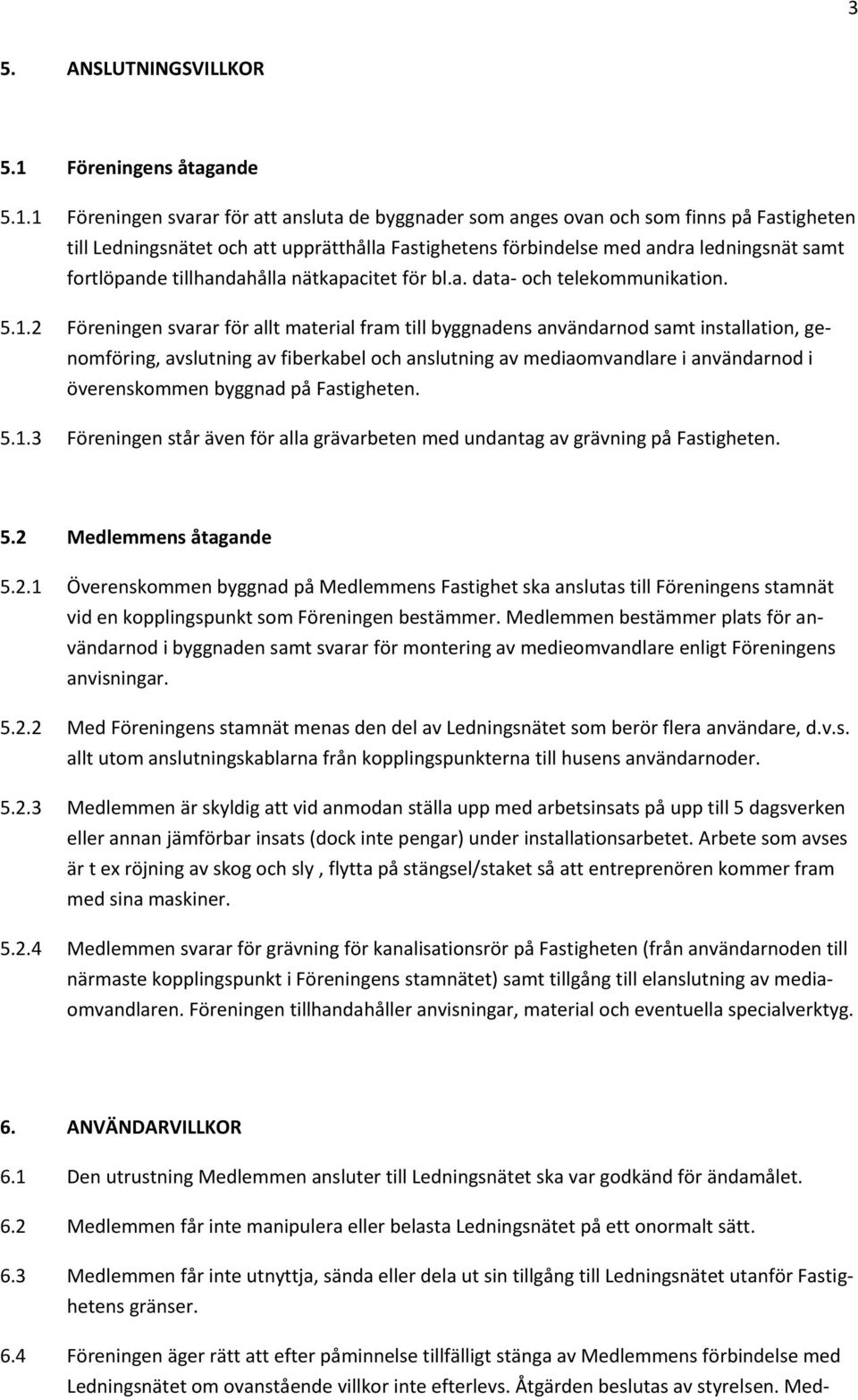 1 Föreningen svarar för att ansluta de byggnader som anges ovan och som finns på Fastigheten till Ledningsnätet och att upprätthålla Fastighetens förbindelse med andra ledningsnät samt fortlöpande