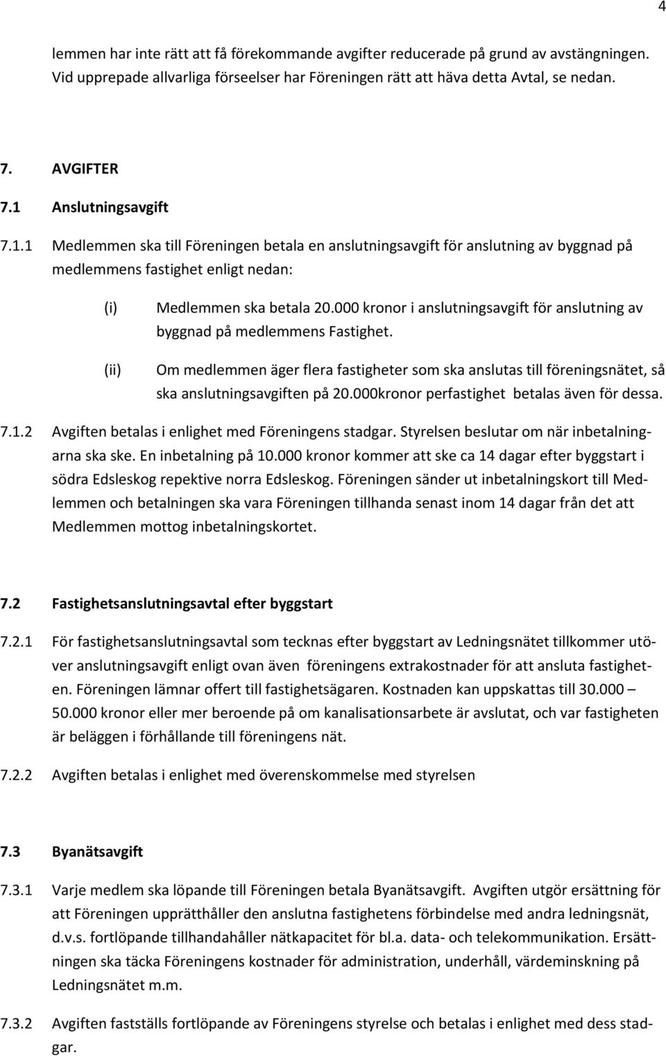 000 kronor i anslutningsavgift för anslutning av byggnad på medlemmens Fastighet. Om medlemmen äger flera fastigheter som ska anslutas till föreningsnätet, så ska anslutningsavgiften på 20.