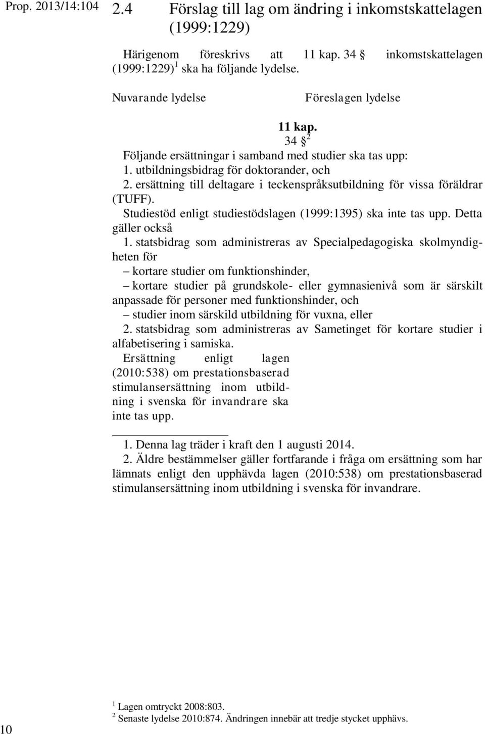 ersättning till deltagare i teckenspråksutbildning för vissa föräldrar (TUFF). Studiestöd enligt studiestödslagen (1999:1395) ska inte tas upp. Detta gäller också 1.