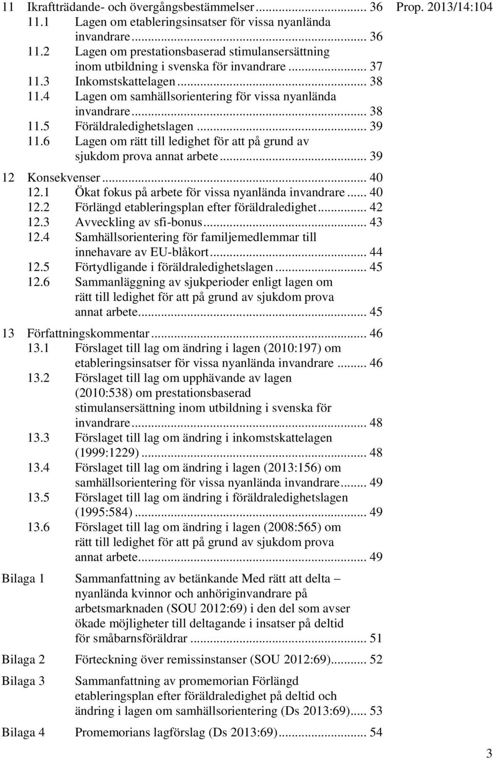 6 Lagen om rätt till ledighet för att på grund av sjukdom prova annat arbete... 39 12 Konsekvenser... 40 12.1 Ökat fokus på arbete för vissa nyanlända invandrare... 40 12.2 Förlängd etableringsplan efter föräldraledighet.