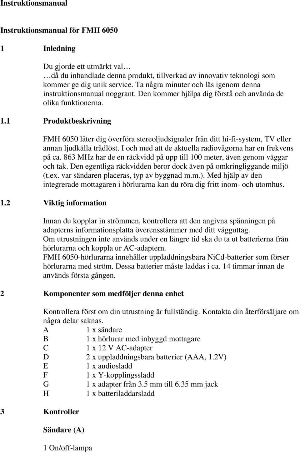 1 Produktbeskrivning FMH 6050 låter dig överföra stereoljudsignaler från ditt hi-fi-system, TV eller annan ljudkälla trådlöst. I och med att de aktuella radiovågorna har en frekvens på ca.