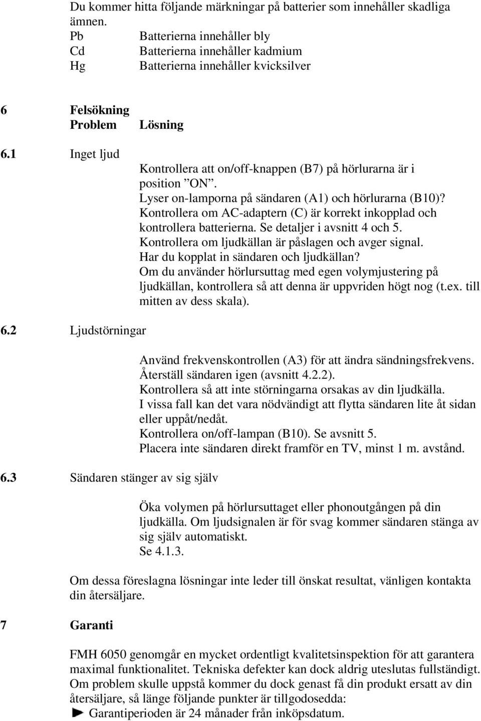 1 Inget ljud Lösning Kontrollera att on/off-knappen (B7) på hörlurarna är i position ON. Lyser on-lamporna på sändaren (A1) och hörlurarna (B10)?