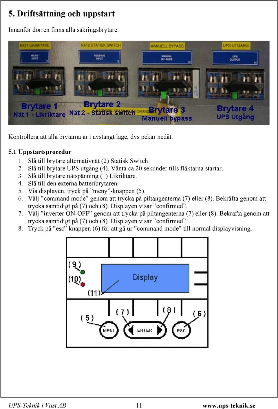 Slå till den externa batteribrytaren. 5. Via displayen, tryck på meny -knappen (5). 6. Välj command mode genom att trycka på piltangenterna (7) eller (8).