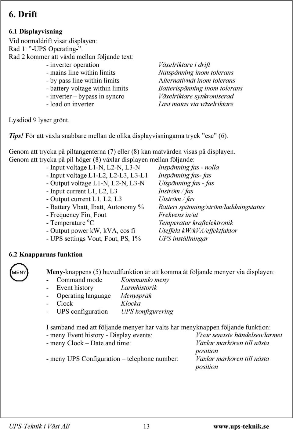 battery voltage within limits Batterispänning inom tolerans - inverter bypass in syncro Växelriktare synkroniserad - load on inverter Last matas via växelriktare Lysdiod 9 lyser grönt. Tips!