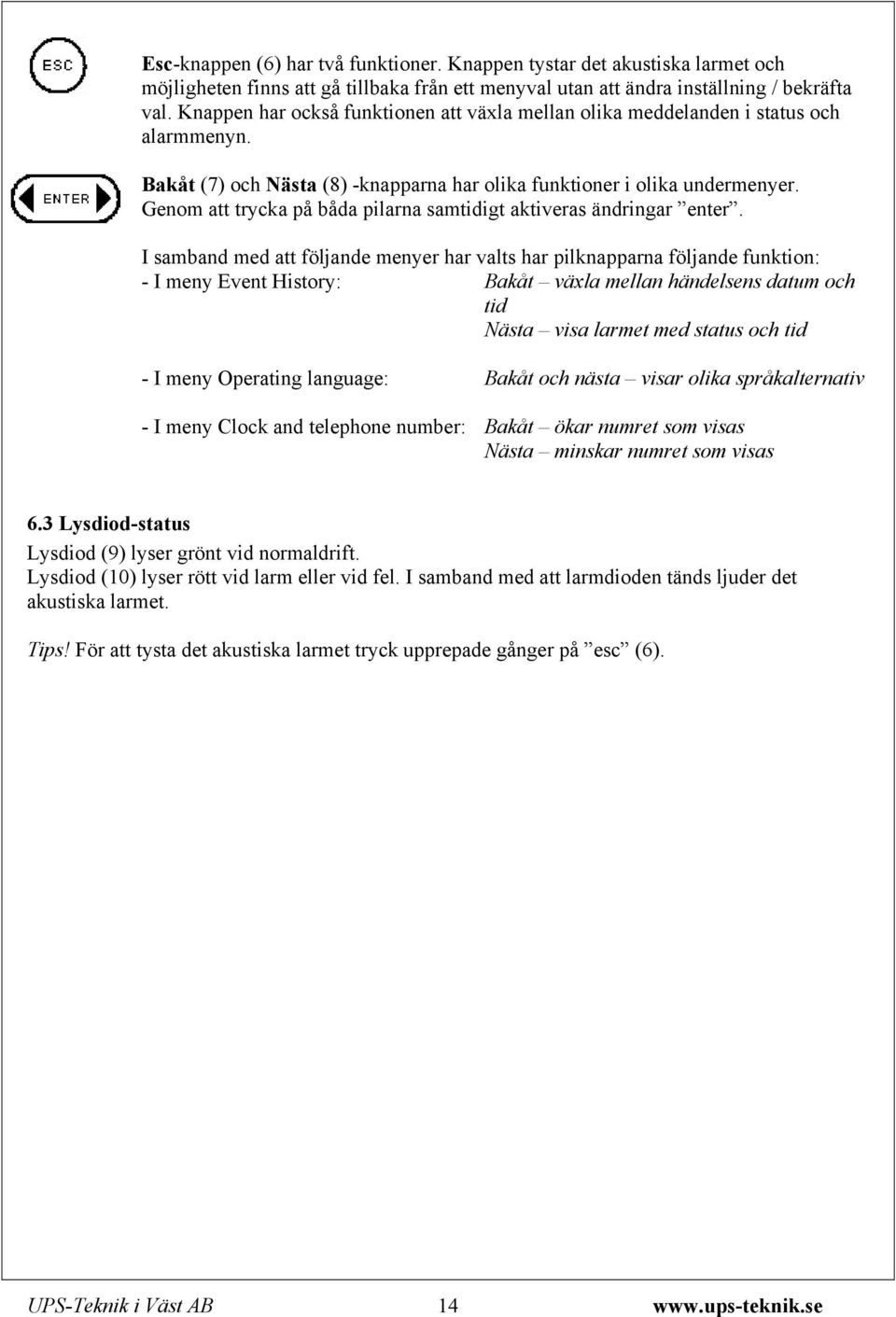 Genom att trycka på båda pilarna samtidigt aktiveras ändringar enter.