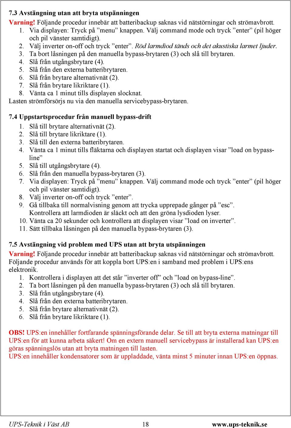 Ta bort låsningen på den manuella bypass-brytaren (3) och slå till brytaren. 4. Slå från utgångsbrytare (4). 5. Slå från den externa batteribrytaren. 6. Slå från brytare alternativnät (2). 7.