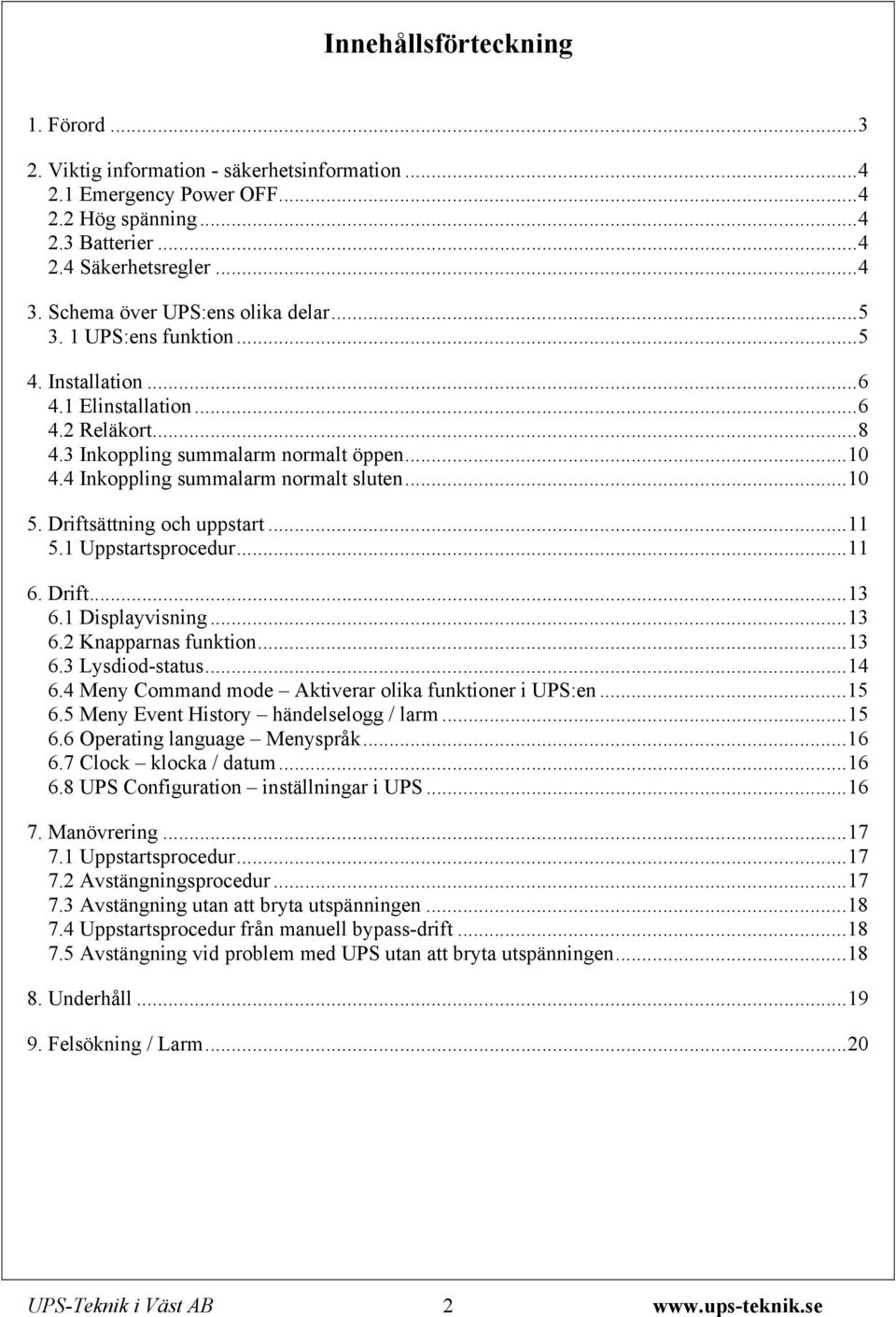 4 Inkoppling summalarm normalt sluten...10 5. Driftsättning och uppstart...11 5.1 Uppstartsprocedur...11 6. Drift...13 6.1 Displayvisning...13 6.2 Knapparnas funktion...13 6.3 Lysdiod-status...14 6.