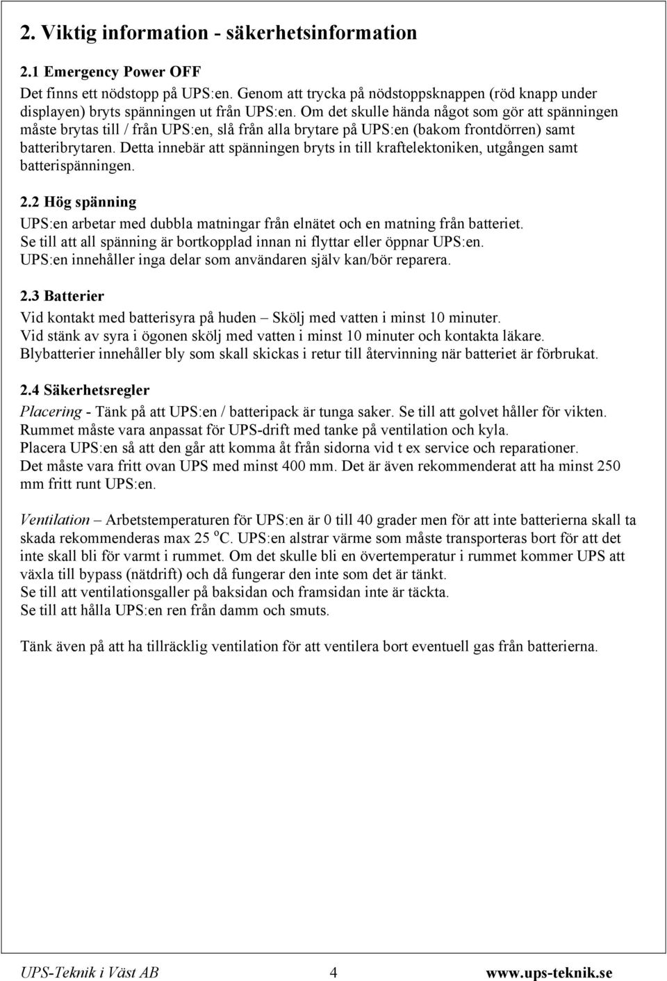 Detta innebär att spänningen bryts in till kraftelektoniken, utgången samt batterispänningen. 2.2 Hög spänning UPS:en arbetar med dubbla matningar från elnätet och en matning från batteriet.