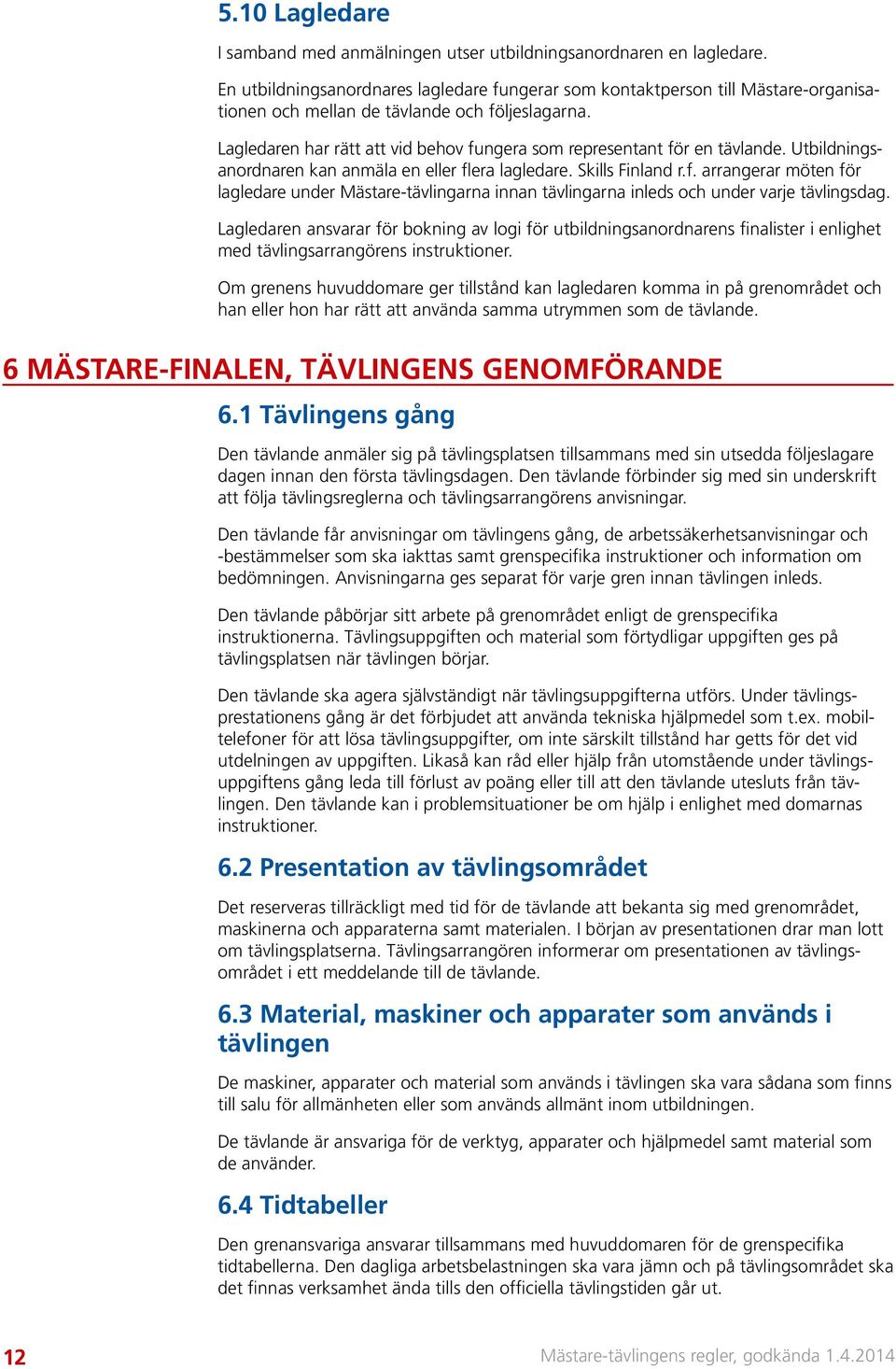 Lagledaren har rätt att vid behov fungera som representant för en tävlande. Utbildningsanordnaren kan anmäla en eller flera lagledare. Skills Finland r.f. arrangerar möten för lagledare under Mästare-tävlingarna innan tävlingarna inleds och under varje tävlingsdag.