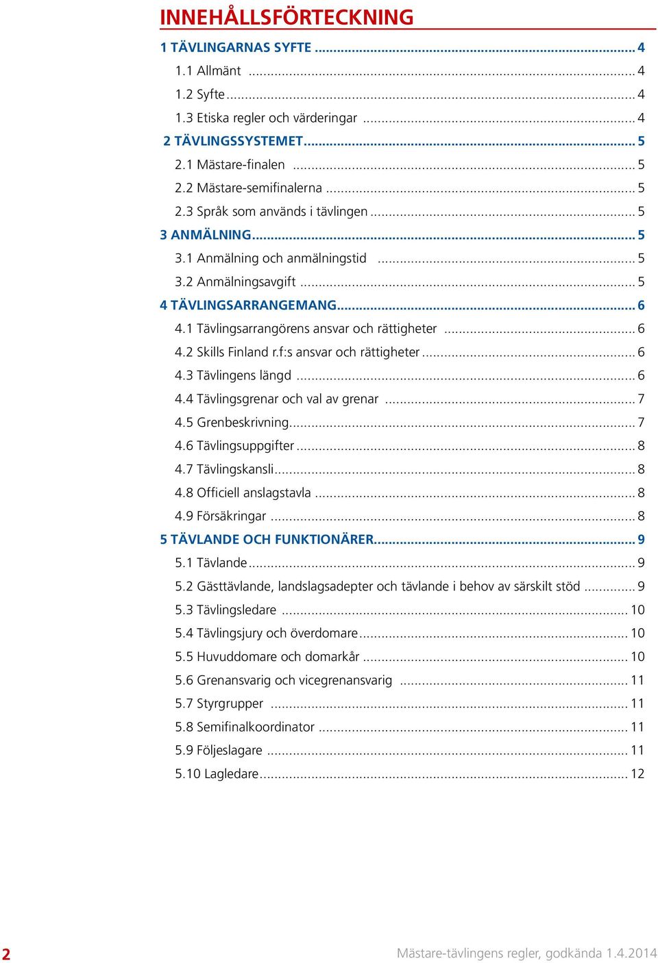 f:s ansvar och rättigheter... 6 4.3 Tävlingens längd... 6 4.4 Tävlingsgrenar och val av grenar... 7 4.5 Grenbeskrivning... 7 4.6 Tävlingsuppgifter... 8 4.7 Tävlingskansli... 8 4.8 Officiell anslagstavla.